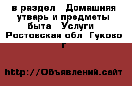  в раздел : Домашняя утварь и предметы быта » Услуги . Ростовская обл.,Гуково г.